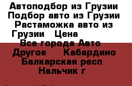 Автоподбор из Грузии.Подбор авто из Грузии.Растаможка авто из Грузии › Цена ­ 25 000 - Все города Авто » Другое   . Кабардино-Балкарская респ.,Нальчик г.